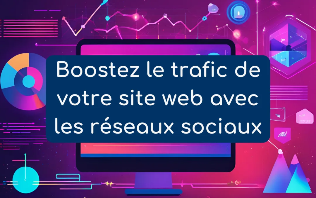 Comment utiliser les réseaux sociaux pour booster le trafic de votre site web professionnel ?